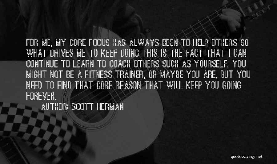 Scott Herman Quotes: For Me, My Core Focus Has Always Been To Help Others So What Drives Me To Keep Doing This Is