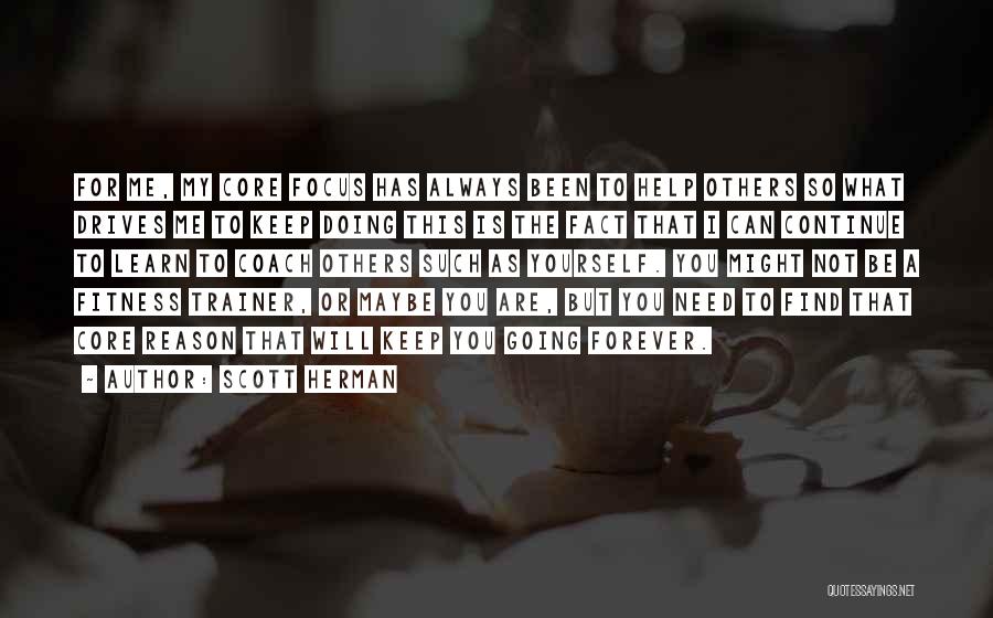 Scott Herman Quotes: For Me, My Core Focus Has Always Been To Help Others So What Drives Me To Keep Doing This Is