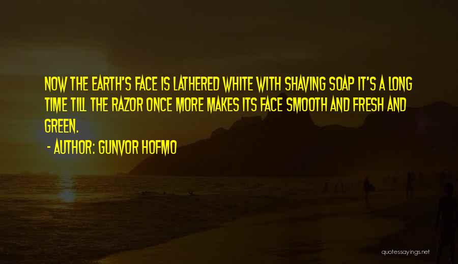 Gunvor Hofmo Quotes: Now The Earth's Face Is Lathered White With Shaving Soap It's A Long Time Till The Razor Once More Makes