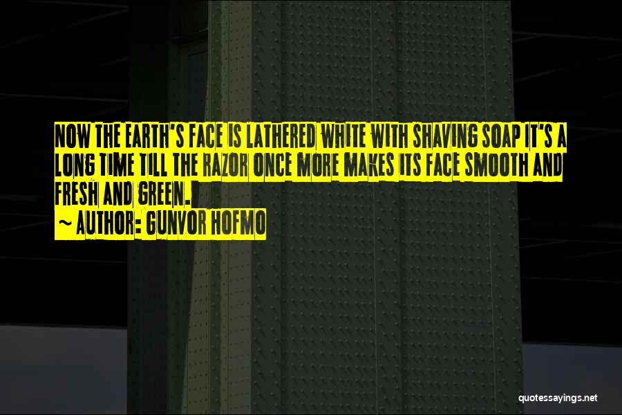 Gunvor Hofmo Quotes: Now The Earth's Face Is Lathered White With Shaving Soap It's A Long Time Till The Razor Once More Makes