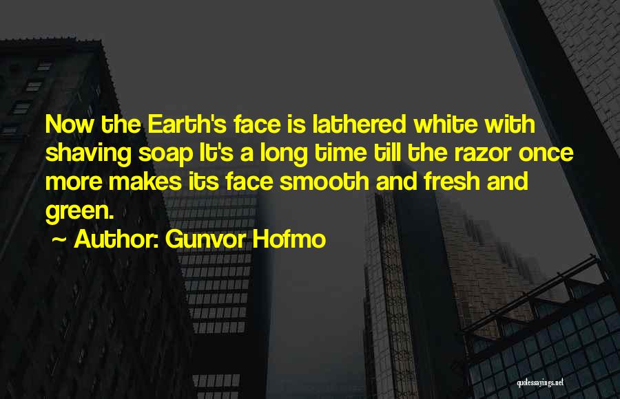 Gunvor Hofmo Quotes: Now The Earth's Face Is Lathered White With Shaving Soap It's A Long Time Till The Razor Once More Makes