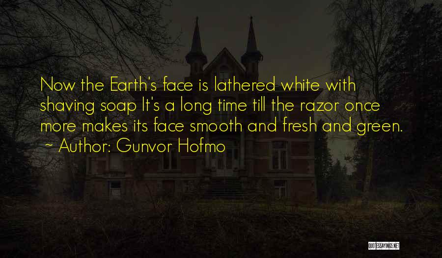 Gunvor Hofmo Quotes: Now The Earth's Face Is Lathered White With Shaving Soap It's A Long Time Till The Razor Once More Makes