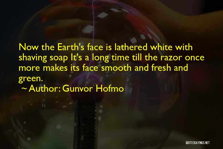 Gunvor Hofmo Quotes: Now The Earth's Face Is Lathered White With Shaving Soap It's A Long Time Till The Razor Once More Makes