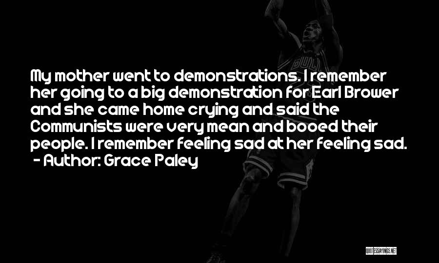 Grace Paley Quotes: My Mother Went To Demonstrations. I Remember Her Going To A Big Demonstration For Earl Brower And She Came Home