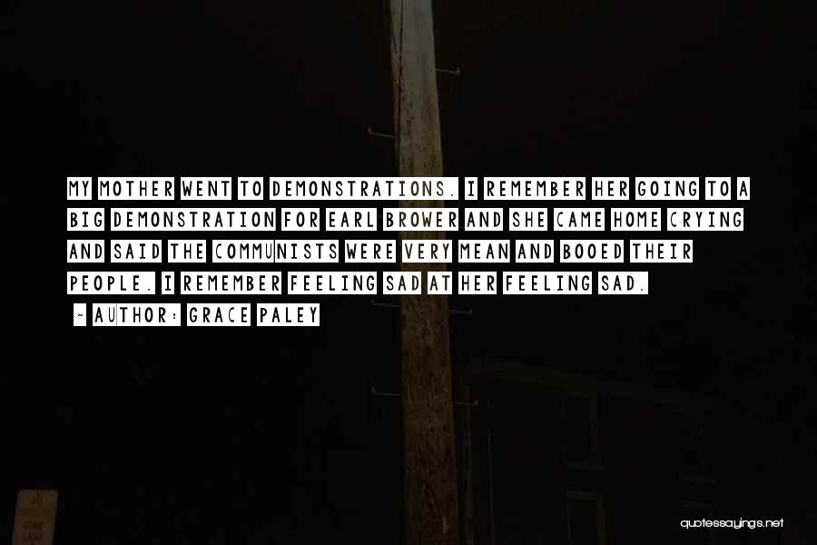 Grace Paley Quotes: My Mother Went To Demonstrations. I Remember Her Going To A Big Demonstration For Earl Brower And She Came Home