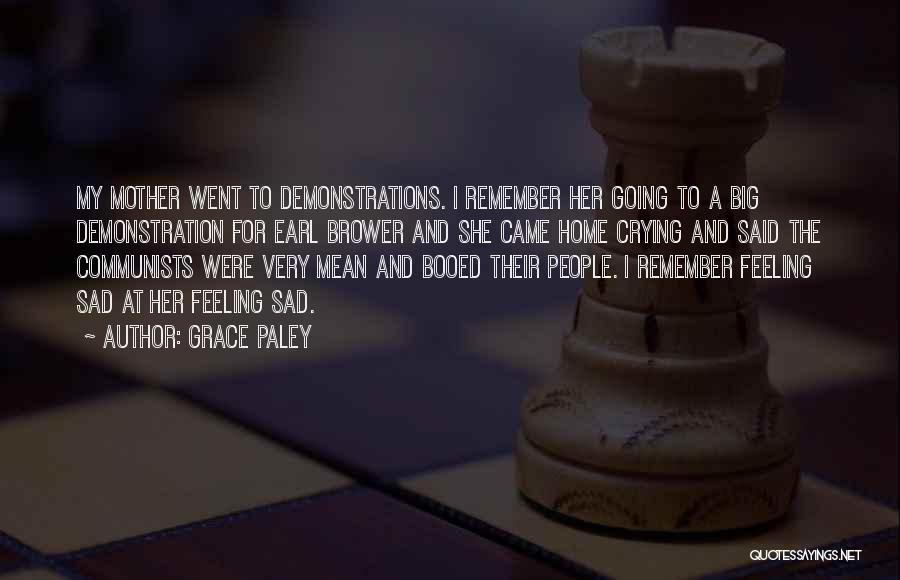 Grace Paley Quotes: My Mother Went To Demonstrations. I Remember Her Going To A Big Demonstration For Earl Brower And She Came Home