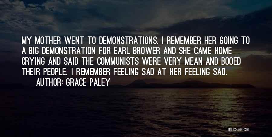 Grace Paley Quotes: My Mother Went To Demonstrations. I Remember Her Going To A Big Demonstration For Earl Brower And She Came Home