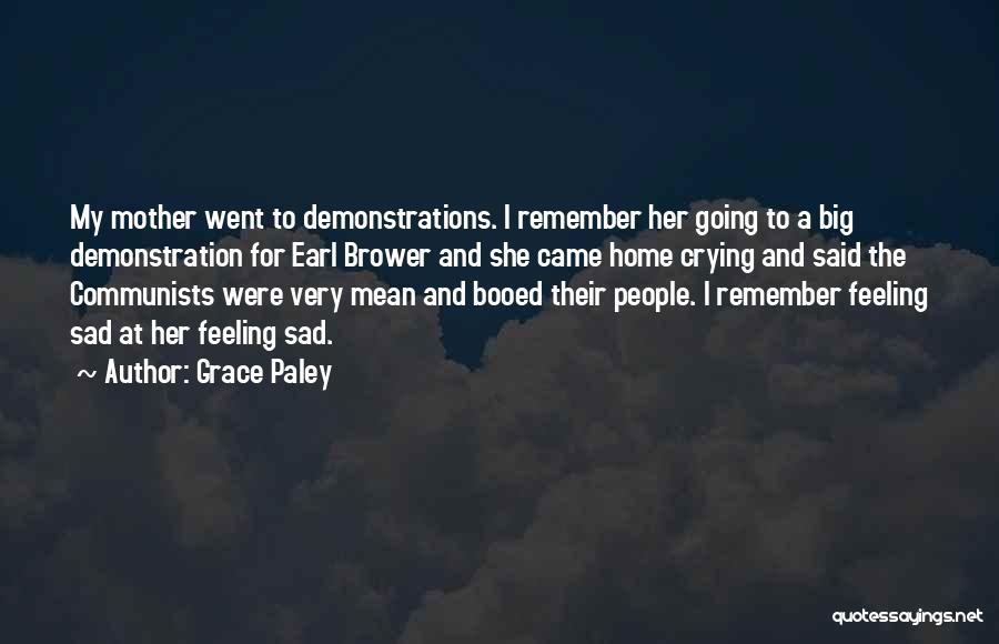 Grace Paley Quotes: My Mother Went To Demonstrations. I Remember Her Going To A Big Demonstration For Earl Brower And She Came Home