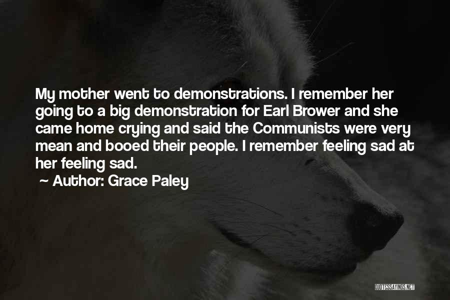Grace Paley Quotes: My Mother Went To Demonstrations. I Remember Her Going To A Big Demonstration For Earl Brower And She Came Home