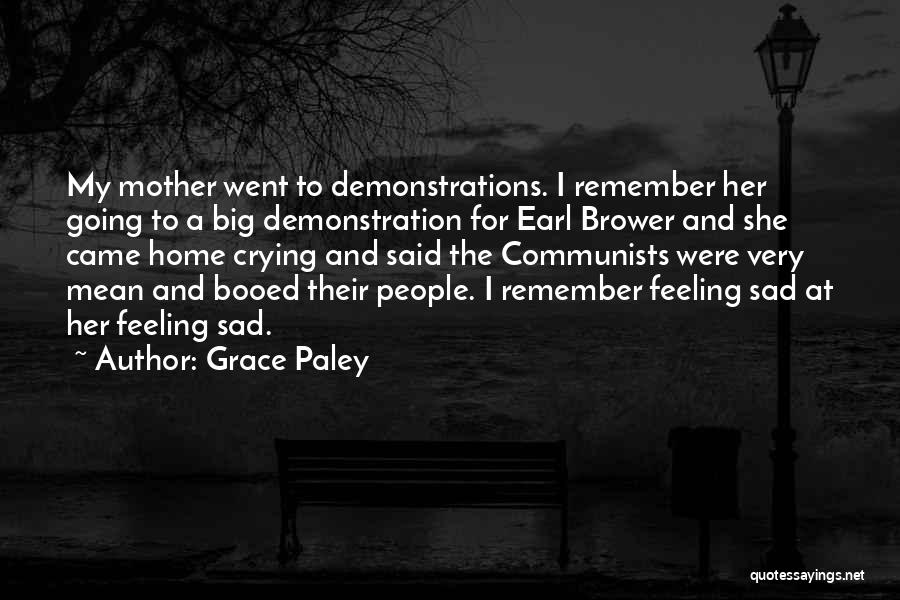 Grace Paley Quotes: My Mother Went To Demonstrations. I Remember Her Going To A Big Demonstration For Earl Brower And She Came Home