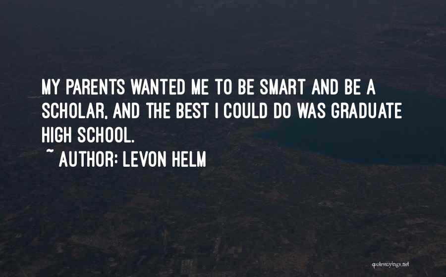 Levon Helm Quotes: My Parents Wanted Me To Be Smart And Be A Scholar, And The Best I Could Do Was Graduate High