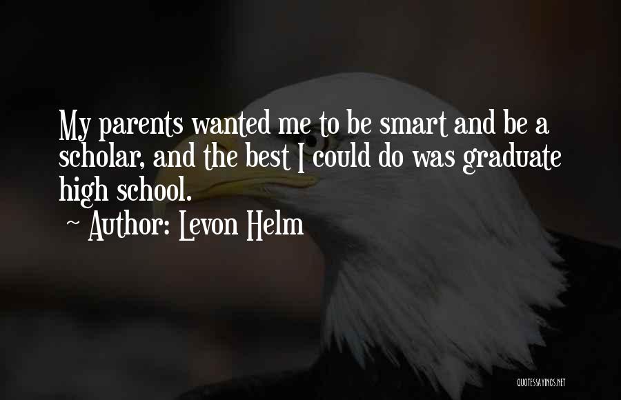 Levon Helm Quotes: My Parents Wanted Me To Be Smart And Be A Scholar, And The Best I Could Do Was Graduate High