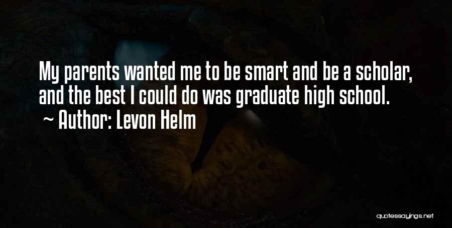 Levon Helm Quotes: My Parents Wanted Me To Be Smart And Be A Scholar, And The Best I Could Do Was Graduate High