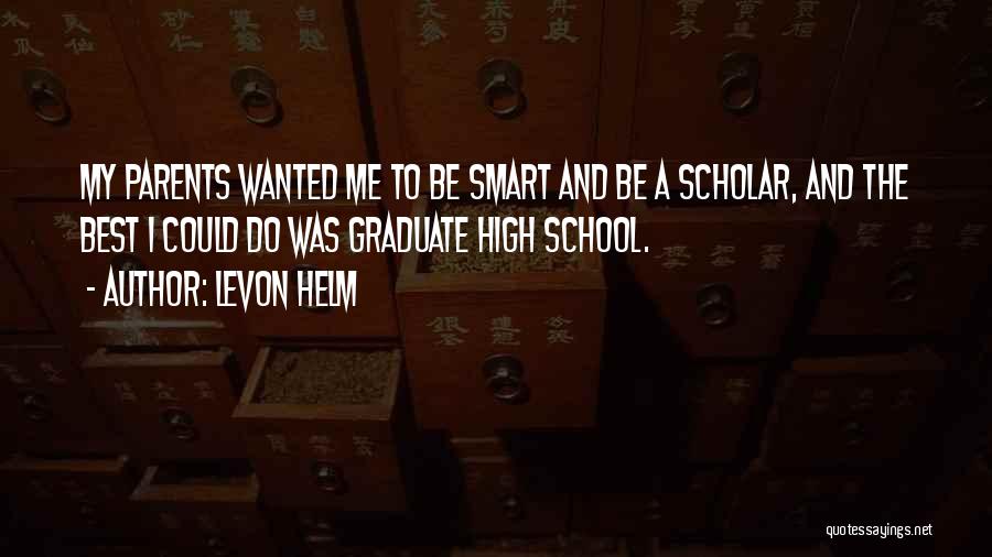 Levon Helm Quotes: My Parents Wanted Me To Be Smart And Be A Scholar, And The Best I Could Do Was Graduate High