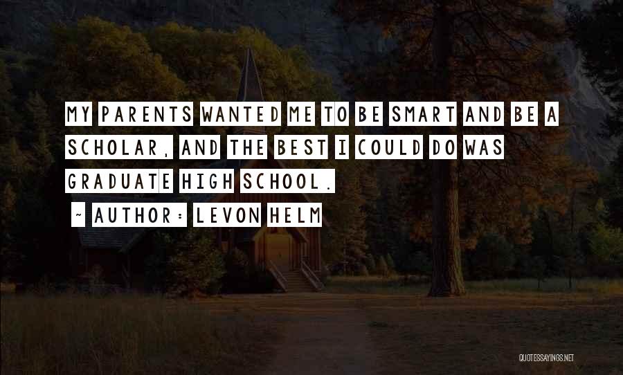 Levon Helm Quotes: My Parents Wanted Me To Be Smart And Be A Scholar, And The Best I Could Do Was Graduate High