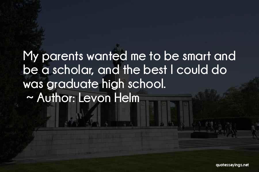 Levon Helm Quotes: My Parents Wanted Me To Be Smart And Be A Scholar, And The Best I Could Do Was Graduate High