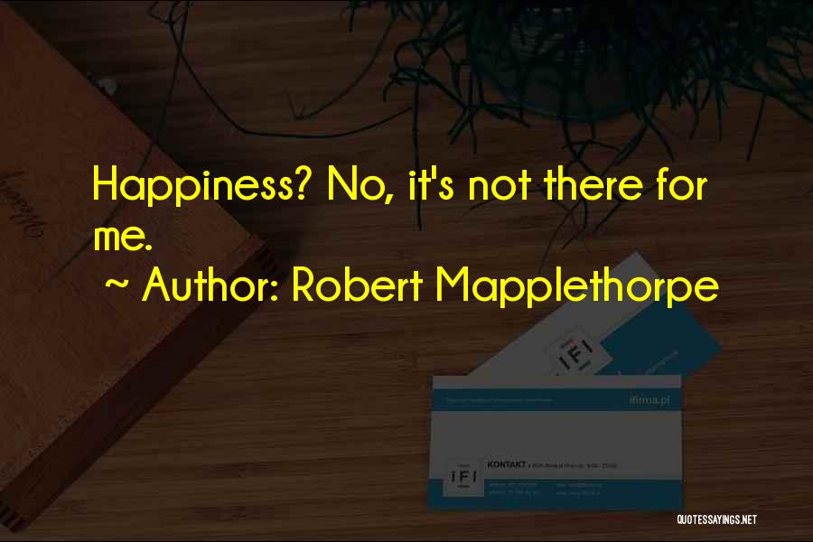 Robert Mapplethorpe Quotes: Happiness? No, It's Not There For Me.