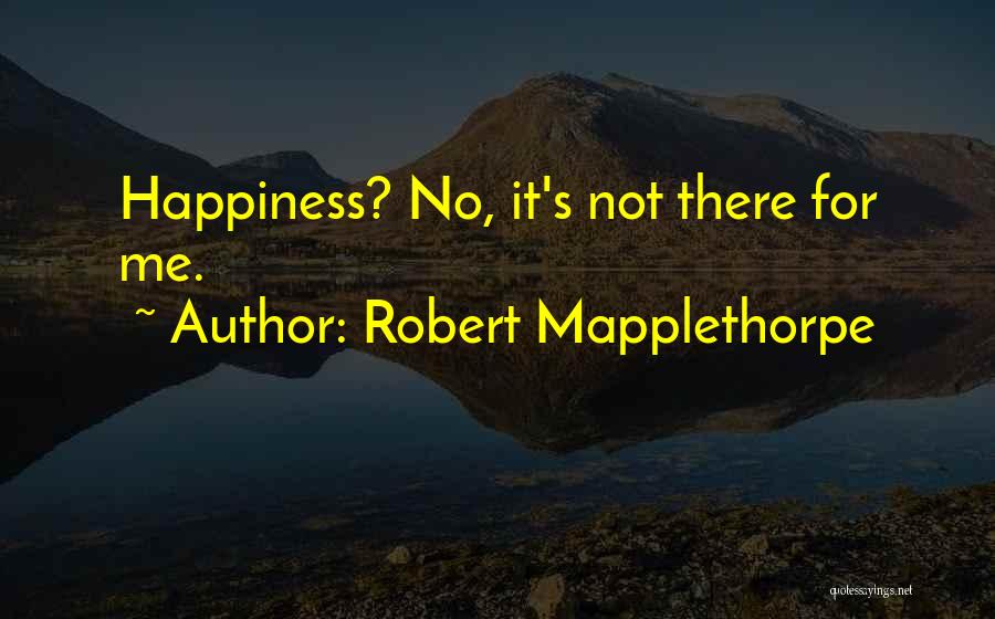 Robert Mapplethorpe Quotes: Happiness? No, It's Not There For Me.