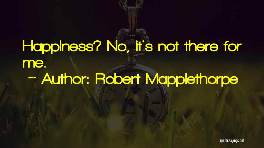 Robert Mapplethorpe Quotes: Happiness? No, It's Not There For Me.