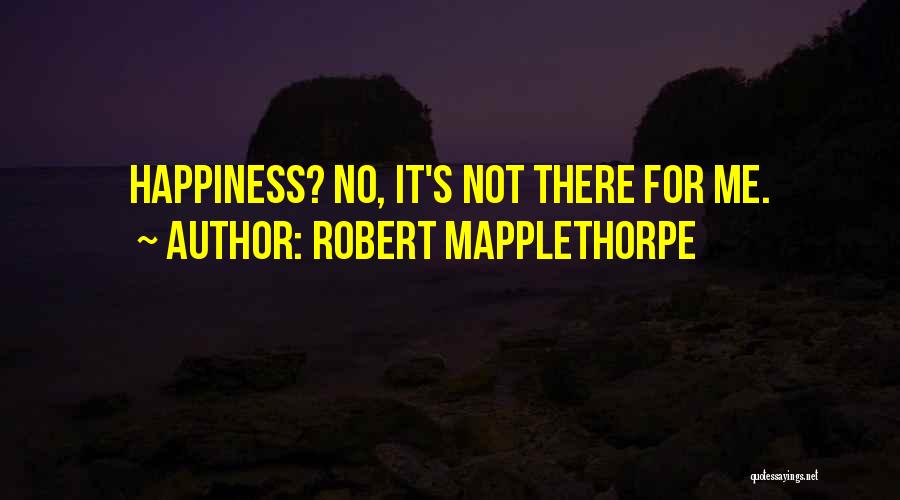 Robert Mapplethorpe Quotes: Happiness? No, It's Not There For Me.