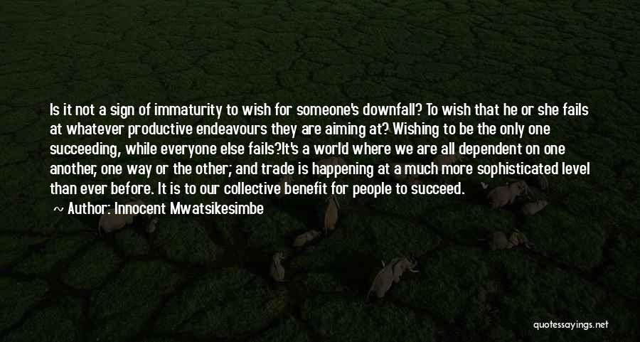 Innocent Mwatsikesimbe Quotes: Is It Not A Sign Of Immaturity To Wish For Someone's Downfall? To Wish That He Or She Fails At