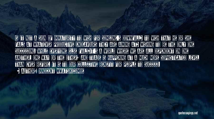 Innocent Mwatsikesimbe Quotes: Is It Not A Sign Of Immaturity To Wish For Someone's Downfall? To Wish That He Or She Fails At