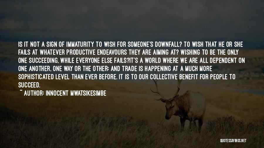 Innocent Mwatsikesimbe Quotes: Is It Not A Sign Of Immaturity To Wish For Someone's Downfall? To Wish That He Or She Fails At