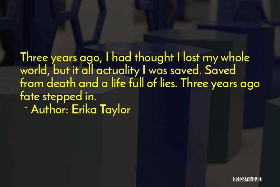 Erika Taylor Quotes: Three Years Ago, I Had Thought I Lost My Whole World, But It All Actuality I Was Saved. Saved From