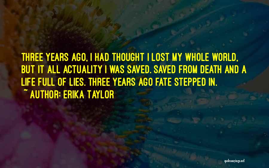 Erika Taylor Quotes: Three Years Ago, I Had Thought I Lost My Whole World, But It All Actuality I Was Saved. Saved From