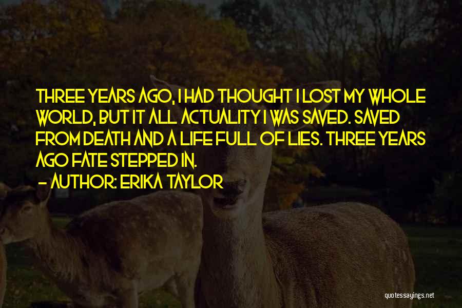 Erika Taylor Quotes: Three Years Ago, I Had Thought I Lost My Whole World, But It All Actuality I Was Saved. Saved From