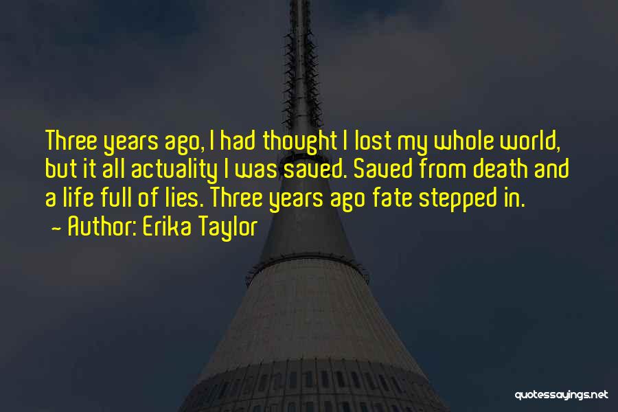 Erika Taylor Quotes: Three Years Ago, I Had Thought I Lost My Whole World, But It All Actuality I Was Saved. Saved From