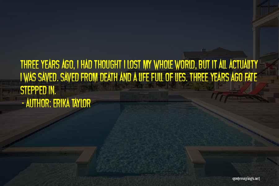 Erika Taylor Quotes: Three Years Ago, I Had Thought I Lost My Whole World, But It All Actuality I Was Saved. Saved From