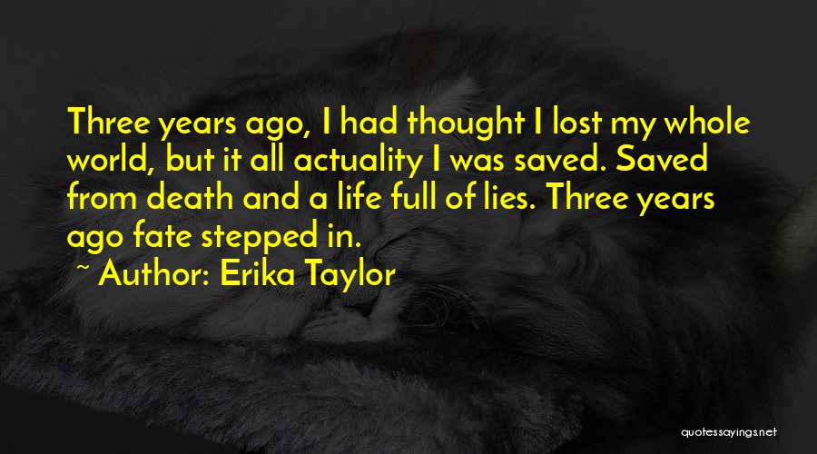 Erika Taylor Quotes: Three Years Ago, I Had Thought I Lost My Whole World, But It All Actuality I Was Saved. Saved From