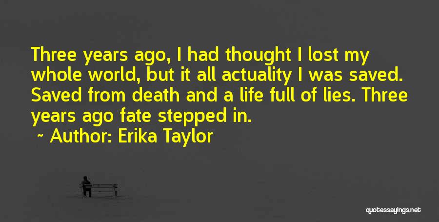 Erika Taylor Quotes: Three Years Ago, I Had Thought I Lost My Whole World, But It All Actuality I Was Saved. Saved From