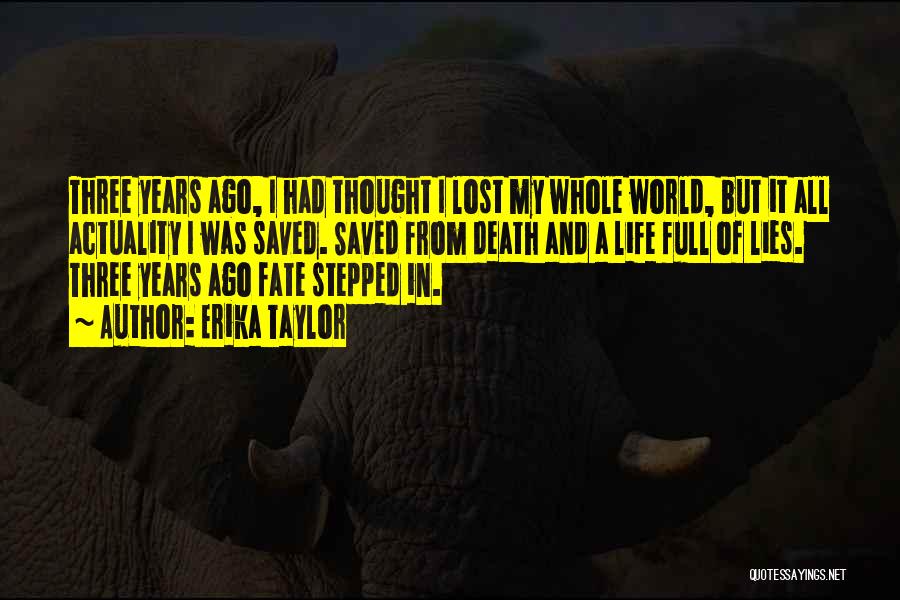 Erika Taylor Quotes: Three Years Ago, I Had Thought I Lost My Whole World, But It All Actuality I Was Saved. Saved From