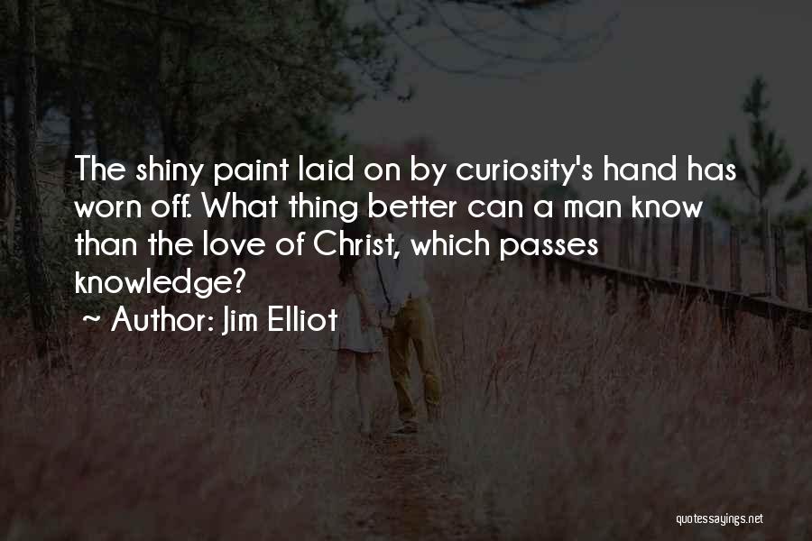 Jim Elliot Quotes: The Shiny Paint Laid On By Curiosity's Hand Has Worn Off. What Thing Better Can A Man Know Than The