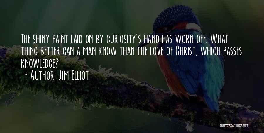 Jim Elliot Quotes: The Shiny Paint Laid On By Curiosity's Hand Has Worn Off. What Thing Better Can A Man Know Than The