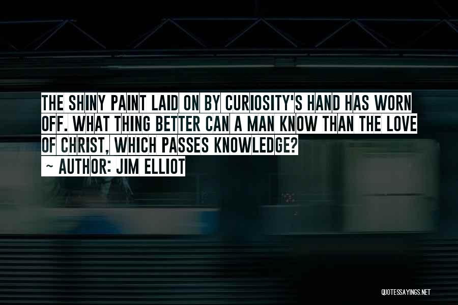 Jim Elliot Quotes: The Shiny Paint Laid On By Curiosity's Hand Has Worn Off. What Thing Better Can A Man Know Than The