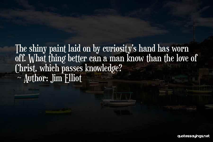 Jim Elliot Quotes: The Shiny Paint Laid On By Curiosity's Hand Has Worn Off. What Thing Better Can A Man Know Than The