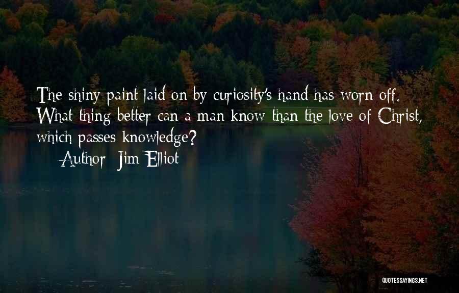 Jim Elliot Quotes: The Shiny Paint Laid On By Curiosity's Hand Has Worn Off. What Thing Better Can A Man Know Than The