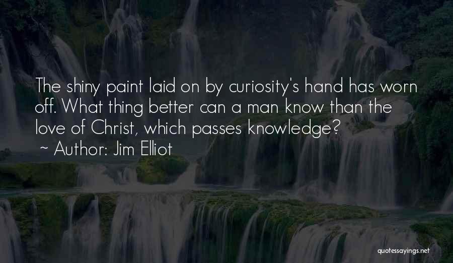 Jim Elliot Quotes: The Shiny Paint Laid On By Curiosity's Hand Has Worn Off. What Thing Better Can A Man Know Than The