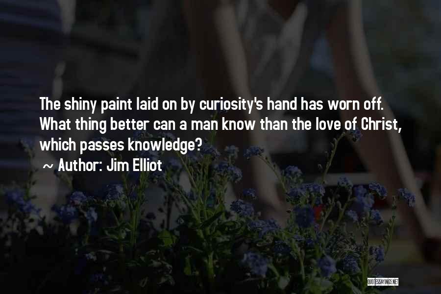 Jim Elliot Quotes: The Shiny Paint Laid On By Curiosity's Hand Has Worn Off. What Thing Better Can A Man Know Than The