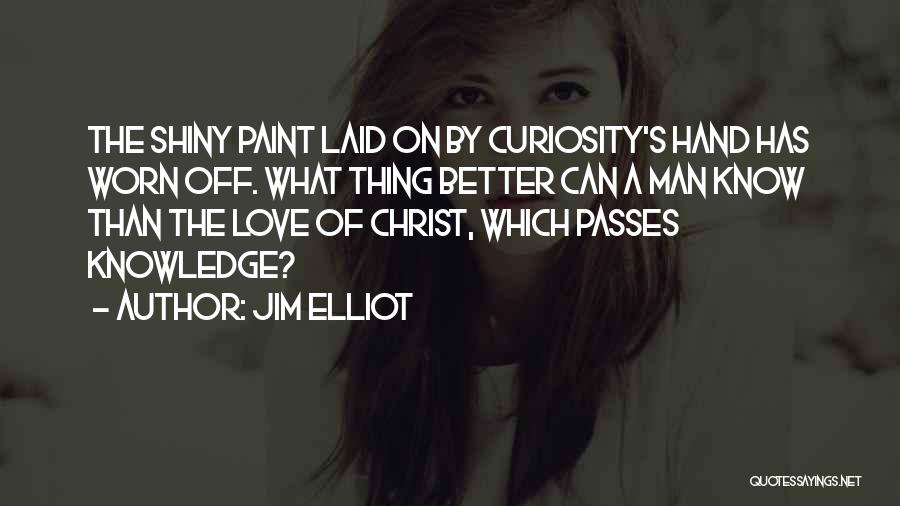 Jim Elliot Quotes: The Shiny Paint Laid On By Curiosity's Hand Has Worn Off. What Thing Better Can A Man Know Than The