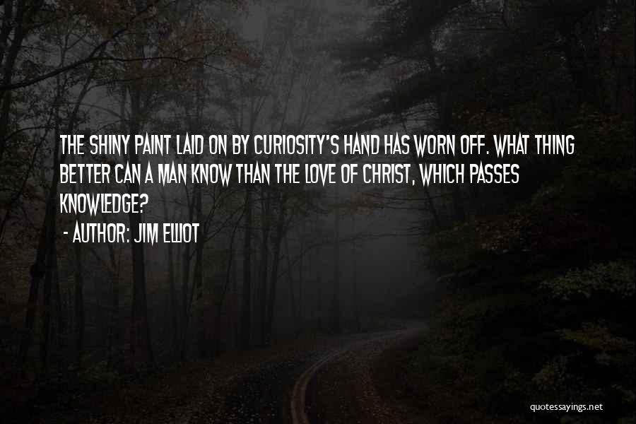 Jim Elliot Quotes: The Shiny Paint Laid On By Curiosity's Hand Has Worn Off. What Thing Better Can A Man Know Than The