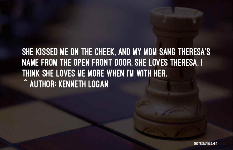 Kenneth Logan Quotes: She Kissed Me On The Cheek, And My Mom Sang Theresa's Name From The Open Front Door. She Loves Theresa.