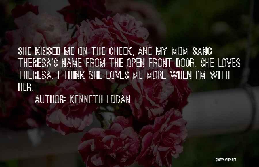 Kenneth Logan Quotes: She Kissed Me On The Cheek, And My Mom Sang Theresa's Name From The Open Front Door. She Loves Theresa.