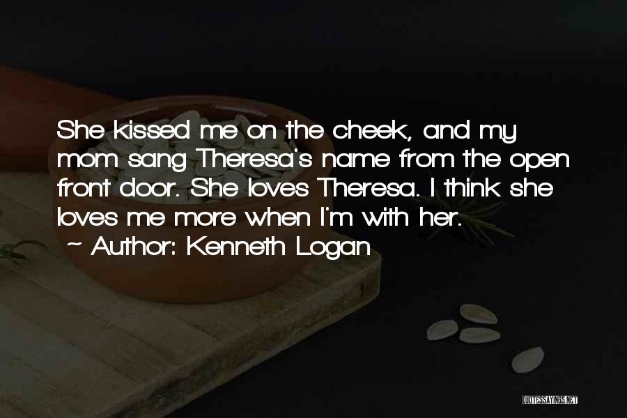 Kenneth Logan Quotes: She Kissed Me On The Cheek, And My Mom Sang Theresa's Name From The Open Front Door. She Loves Theresa.