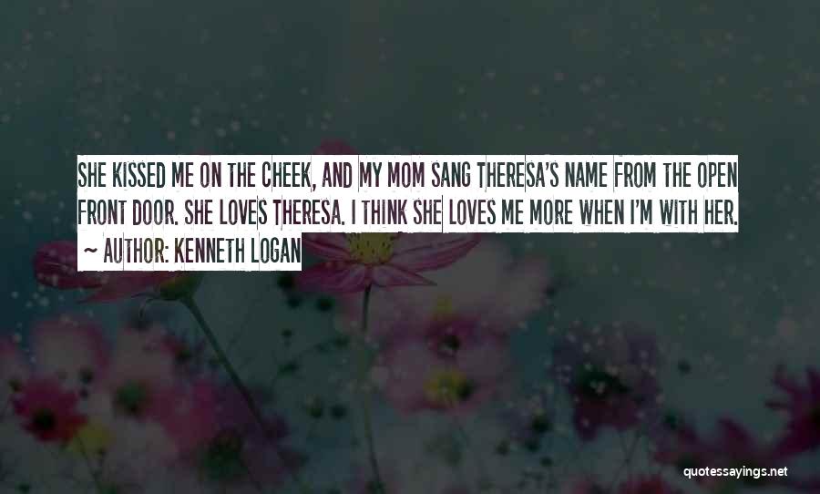 Kenneth Logan Quotes: She Kissed Me On The Cheek, And My Mom Sang Theresa's Name From The Open Front Door. She Loves Theresa.