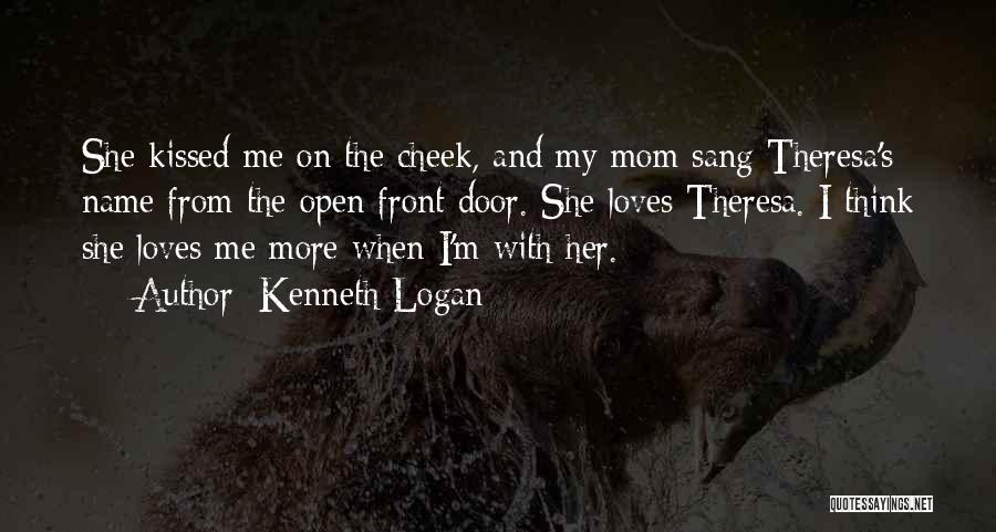 Kenneth Logan Quotes: She Kissed Me On The Cheek, And My Mom Sang Theresa's Name From The Open Front Door. She Loves Theresa.