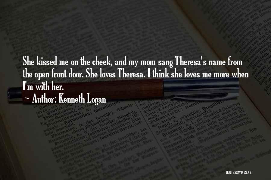 Kenneth Logan Quotes: She Kissed Me On The Cheek, And My Mom Sang Theresa's Name From The Open Front Door. She Loves Theresa.